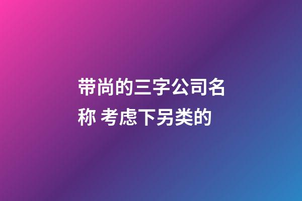 带尚的三字公司名称 考虑下另类的-第1张-公司起名-玄机派